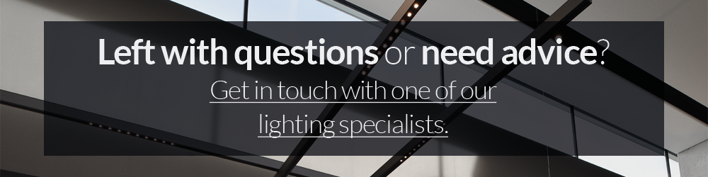 left with questions or need advice? Contact our lighting specialists